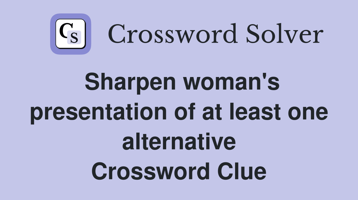 Sharpen woman's presentation of at least one alternative Crossword
